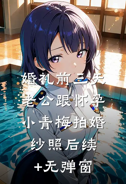 婚礼前三天，老公跟怀孕小青梅拍婚纱照后续+无弹窗