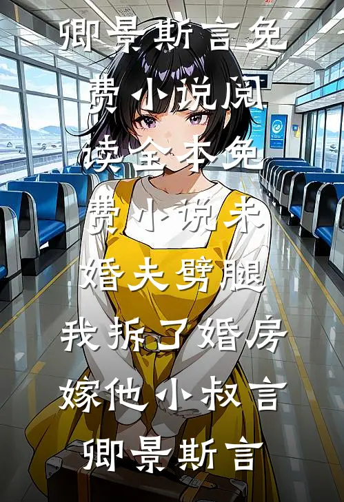 未婚夫劈腿，我拆了婚房嫁他小叔(言卿景斯言)免费小说阅读_全本免费小说未婚夫劈腿，我拆了婚房嫁他小叔言卿景斯言