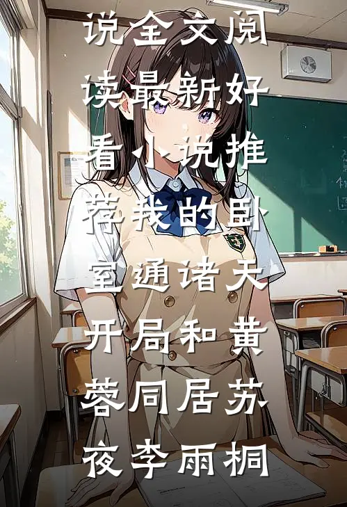 我的卧室通诸天：开局和黄蓉同居苏夜李雨桐免费小说全文阅读_最新好看小说推荐我的卧室通诸天：开局和黄蓉同居(苏夜李雨桐)