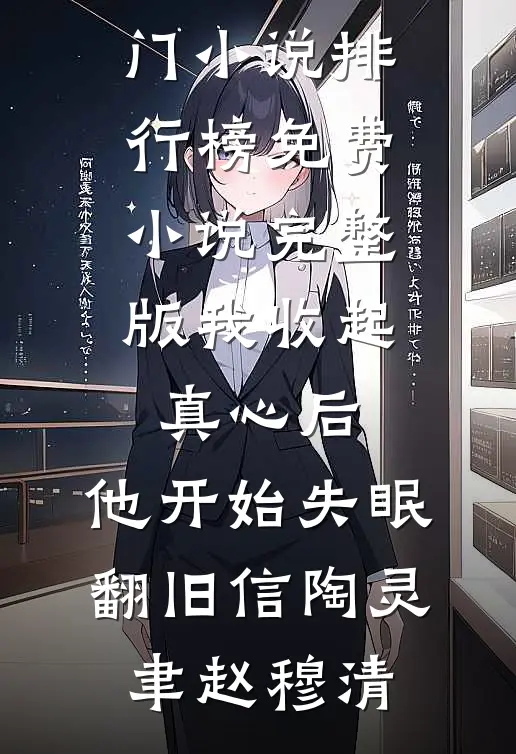 我收起真心后，他开始失眠翻旧信陶灵聿赵穆清最热门小说排行榜_免费小说完整版我收起真心后，他开始失眠翻旧信陶灵聿赵穆清