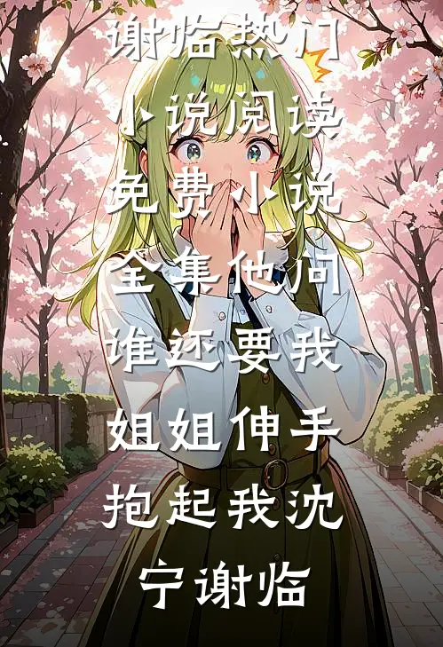 他问谁还要我，姐姐伸手抱起我(沈宁谢临)热门小说阅读_免费小说全集他问谁还要我，姐姐伸手抱起我(沈宁谢临)