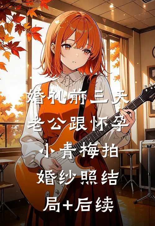 婚礼前三天，老公跟怀孕小青梅拍婚纱照结局+后续