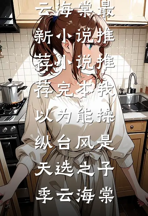 我以为能操纵台风是天选之子(季云海棠)最新小说推荐_小说推荐完本我以为能操纵台风是天选之子季云海棠