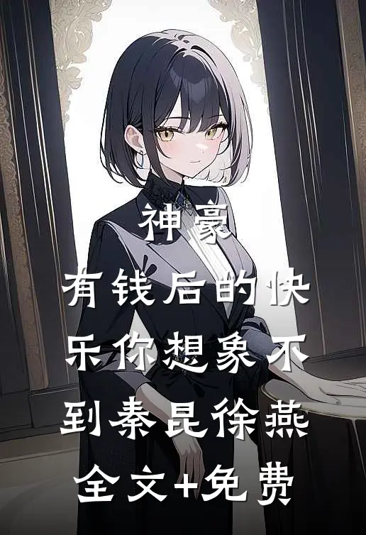 神豪：有钱后的快乐你想象不到秦昆徐燕全文+免费