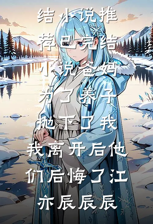 爸妈为了养子抛下了我，我离开后他们后悔了(江亦辰辰辰)完结小说推荐_已完结小说爸妈为了养子抛下了我，我离开后他们后悔了(江亦辰辰辰)