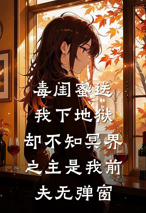 毒闺蜜送我下地狱，却不知冥界之主是我前夫无弹窗