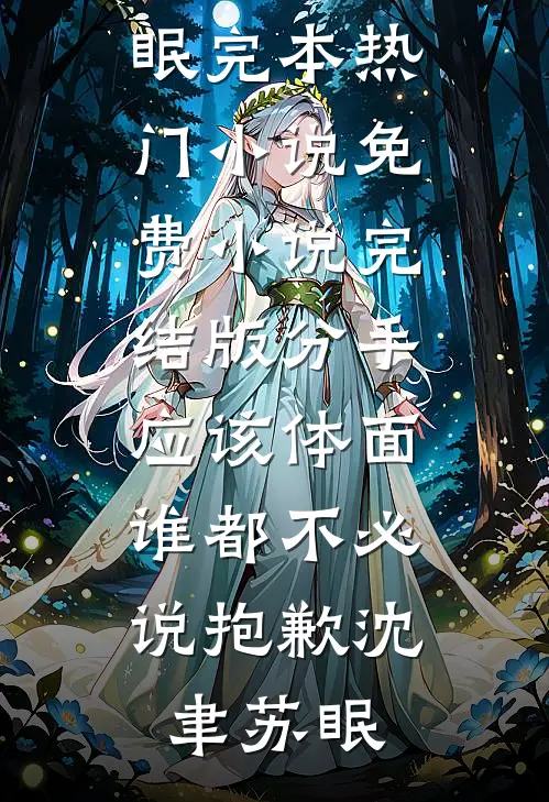 分手应该体面，谁都不必说抱歉沈聿苏眠完本热门小说_免费小说完结版分手应该体面，谁都不必说抱歉(沈聿苏眠)