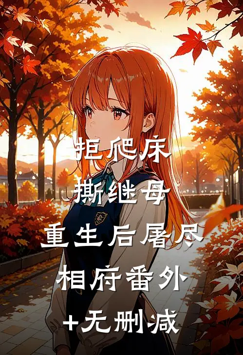 拒爬床，撕继母，重生后屠尽相府番外+无删减