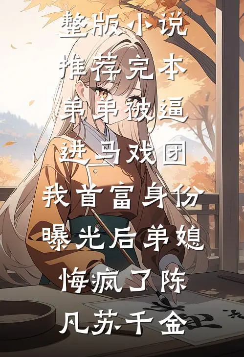 弟弟被逼进马戏团，我首富身份曝光后弟媳悔疯了(陈凡苏千金)免费小说完整版_小说推荐完本弟弟被逼进马戏团，我首富身份曝光后弟媳悔疯了(陈凡苏千金)