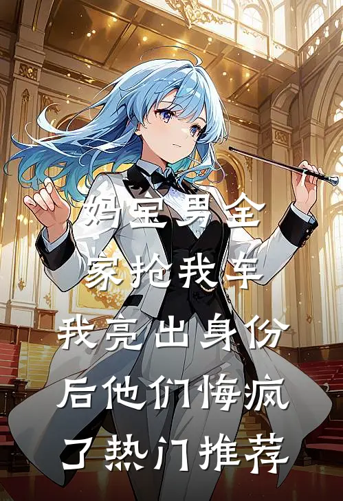 妈宝男全家抢我车，我亮出身份后他们悔疯了热门推荐
