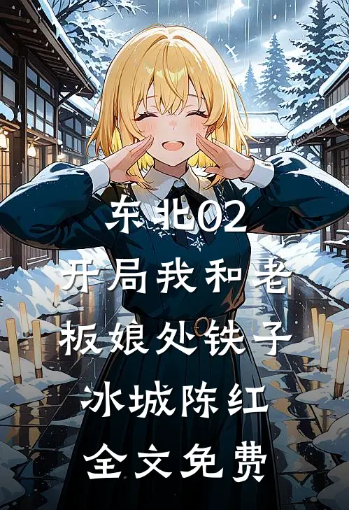 东北02：开局我和老板娘处铁子冰城陈红全文免费