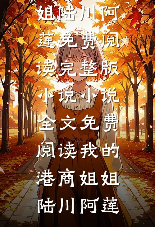 我的港商姐姐陆川阿莲免费阅读完整版小说_小说全文免费阅读我的港商姐姐陆川阿莲