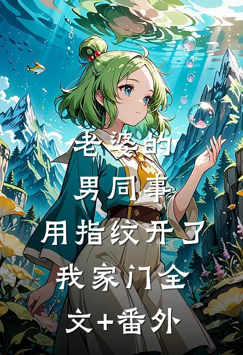 老婆的男同事，用指纹开了我家门全文+番外
