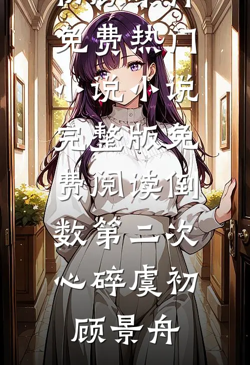 倒数第二次心碎虞初顾景舟免费热门小说_小说完整版免费阅读倒数第二次心碎(虞初顾景舟)