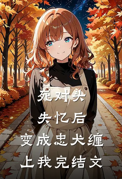 死对头失忆后，变成忠犬缠上我完结文