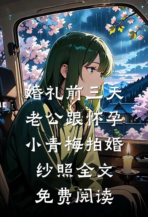 婚礼前三天，老公跟怀孕小青梅拍婚纱照全文免费阅读