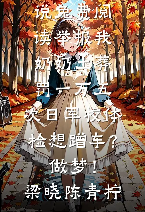 举报我奶奶土葬罚一万五，次日军校体检想蹭车？做梦！(梁晓陈青柠)完整版小说_完本小说免费阅读举报我奶奶土葬罚一万五，次日军校体检想蹭车？做梦！梁晓陈青柠