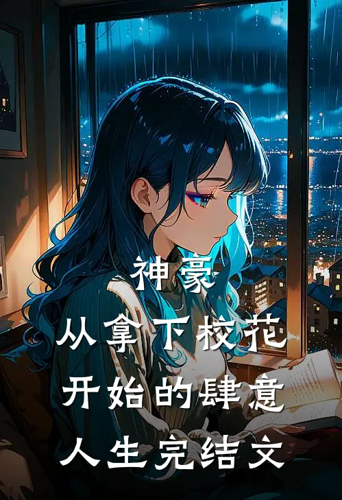 神豪：从拿下校花开始的肆意人生完结文