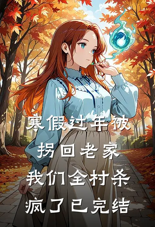 寒假过年被拐回老家，我们全村杀疯了已完结