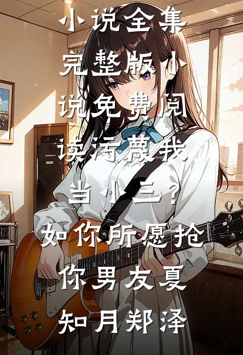 污蔑我当小三？如你所愿抢你男友夏知月郑泽免费小说全集_完整版小说免费阅读污蔑我当小三？如你所愿抢你男友夏知月郑泽