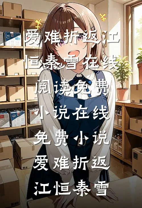 爱难折返(江恒秦雪)在线阅读免费小说_在线免费小说爱难折返江恒秦雪
