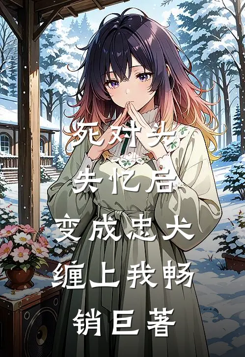 死对头失忆后，变成忠犬缠上我畅销巨著