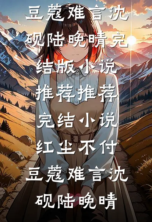 红尘不付，豆蔻难言沈砚陆晚晴完结版小说推荐_推荐完结小说红尘不付，豆蔻难言(沈砚陆晚晴)