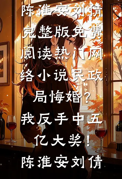 民政局悔婚？我反手中五亿大奖！(陈淮安刘倩)完整版免费阅读_热门网络小说民政局悔婚？我反手中五亿大奖！陈淮安刘倩