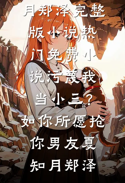 污蔑我当小三？如你所愿抢你男友(夏知月郑泽)完整版小说_热门免费小说污蔑我当小三？如你所愿抢你男友夏知月郑泽