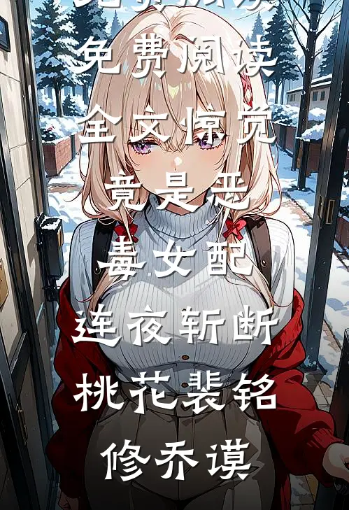 惊觉竟是恶毒女配，连夜斩断桃花裴铭修乔谟无弹窗小说免费阅读_免费阅读全文惊觉竟是恶毒女配，连夜斩断桃花(裴铭修乔谟)