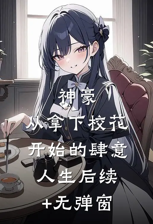 神豪：从拿下校花开始的肆意人生后续+无弹窗
