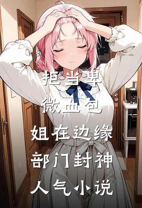 拒当卑微血包，姐在边缘部门封神人气小说