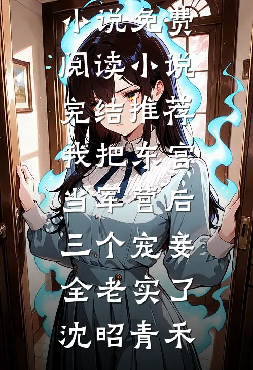 我把东宫当军营后，三个宠妾全老实了沈昭青禾热门小说免费阅读_小说完结推荐我把东宫当军营后，三个宠妾全老实了(沈昭青禾)