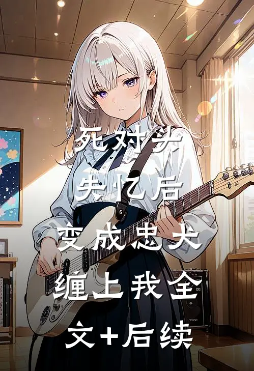 死对头失忆后，变成忠犬缠上我全文+后续