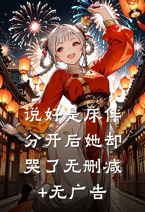 说好是床伴，分开后她却哭了无删减+无广告
