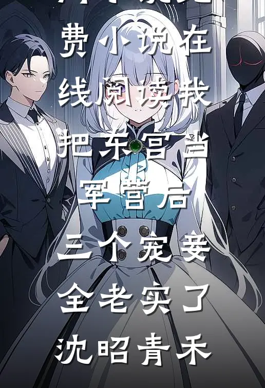 我把东宫当军营后，三个宠妾全老实了沈昭青禾完结的热门小说_免费小说在线阅读我把东宫当军营后，三个宠妾全老实了(沈昭青禾)