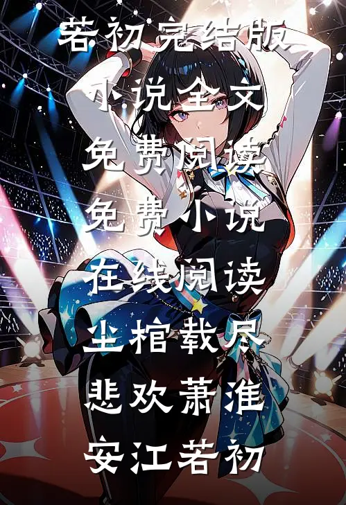 尘棺载尽悲欢(萧淮安江若初)完结版小说全文免费阅读_免费小说在线阅读尘棺载尽悲欢萧淮安江若初