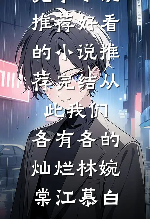从此我们，各有各的灿烂林婉棠江慕白完本小说推荐_好看的小说推荐完结从此我们，各有各的灿烂(林婉棠江慕白)
