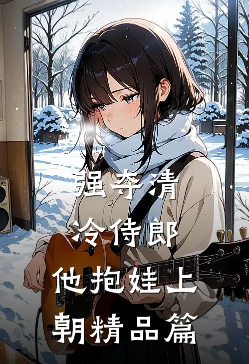 强夺清冷侍郎，他抱娃上朝精品篇