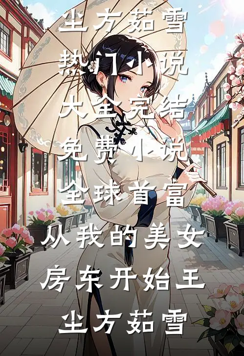 全球首富，从我的美女房东开始王尘方茹雪热门小说大全_完结免费小说全球首富，从我的美女房东开始(王尘方茹雪)