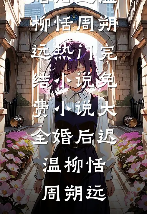 婚后迟温柳恬周朔远热门完结小说_免费小说大全婚后迟温柳恬周朔远