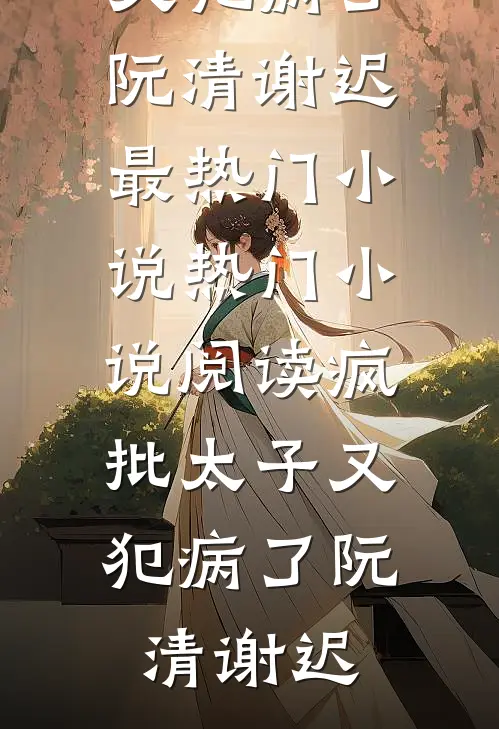 疯批太子又犯病了(阮清谢迟)最热门小说_热门小说阅读疯批太子又犯病了(阮清谢迟)