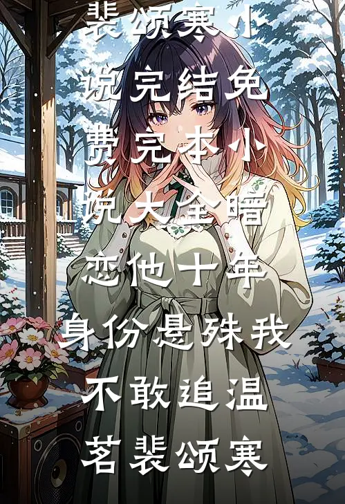 暗恋他十年，身份悬殊我不敢追温茗裴颂寒小说完结免费_完本小说大全暗恋他十年，身份悬殊我不敢追(温茗裴颂寒)