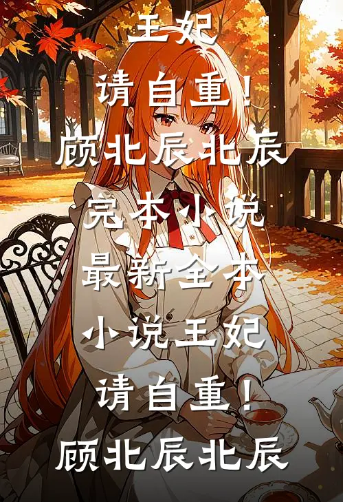 王妃，请自重！(顾北辰北辰)完本小说_最新全本小说王妃，请自重！顾北辰北辰