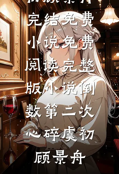 倒数第二次心碎虞初顾景舟完结免费小说_免费阅读完整版小说倒数第二次心碎虞初顾景舟
