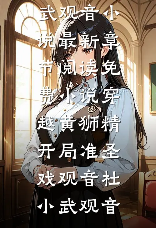 穿越黄狮精，开局准圣戏观音杜小武观音小说最新章节_阅读免费小说穿越黄狮精，开局准圣戏观音(杜小武观音)