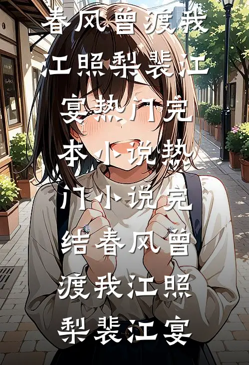 春风曾渡我江照梨裴江宴热门完本小说_热门小说完结春风曾渡我(江照梨裴江宴)
