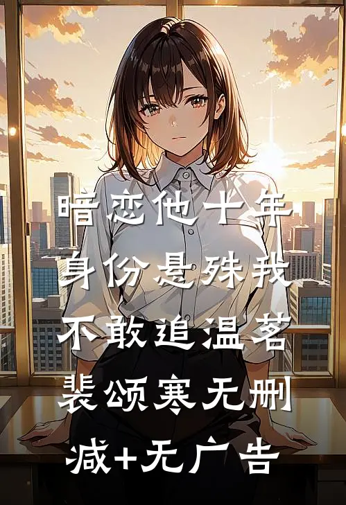 暗恋他十年，身份悬殊我不敢追温茗裴颂寒无删减+无广告