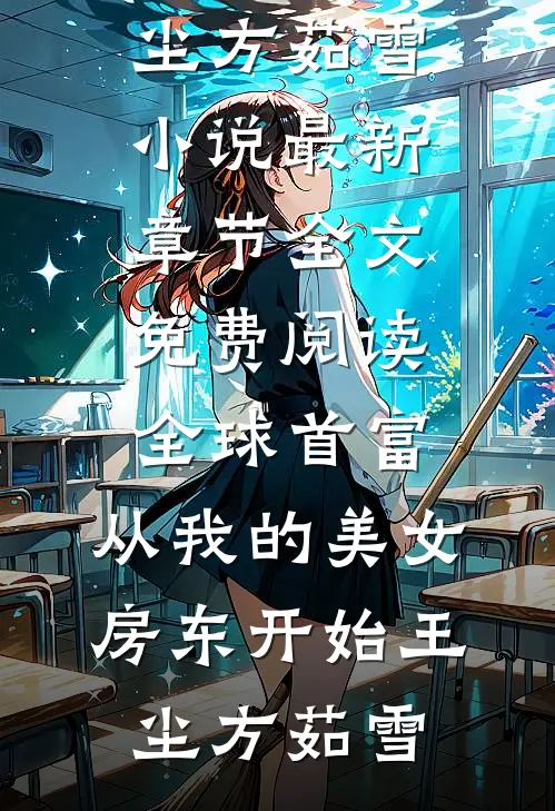 全球首富，从我的美女房东开始王尘方茹雪小说最新章节_全文免费阅读全球首富，从我的美女房东开始(王尘方茹雪)