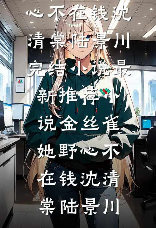金丝雀她野心不在钱沈清棠陆景川完结小说_最新推荐小说金丝雀她野心不在钱沈清棠陆景川